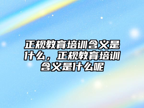 正規教育培訓含義是什么，正規教育培訓含義是什么呢