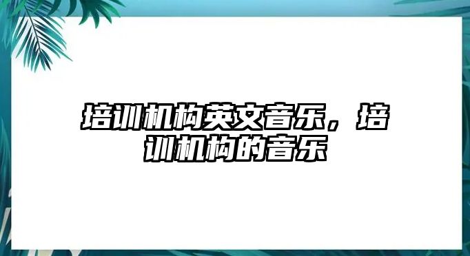 培訓(xùn)機構(gòu)英文音樂，培訓(xùn)機構(gòu)的音樂