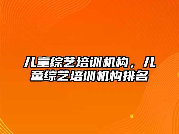 兒童綜藝培訓機構，兒童綜藝培訓機構排名