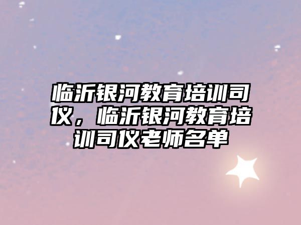 臨沂銀河教育培訓(xùn)司儀，臨沂銀河教育培訓(xùn)司儀老師名單