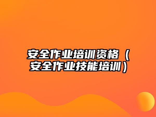 安全作業(yè)培訓資格（安全作業(yè)技能培訓）