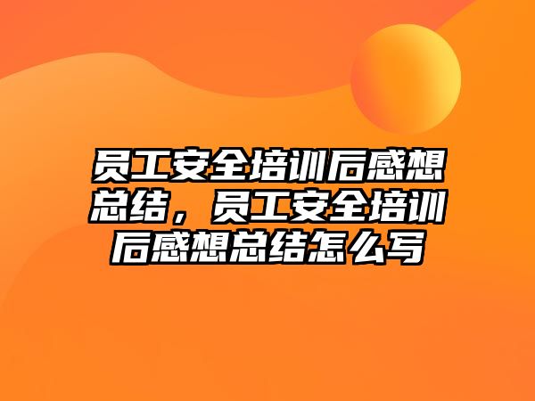 員工安全培訓后感想總結(jié)，員工安全培訓后感想總結(jié)怎么寫