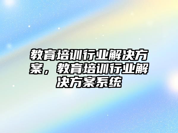 教育培訓行業解決方案，教育培訓行業解決方案系統