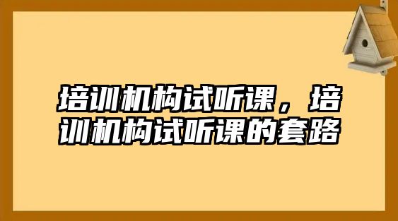 培訓機構試聽課，培訓機構試聽課的套路