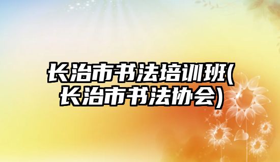 長治市書法培訓班(長治市書法協會)