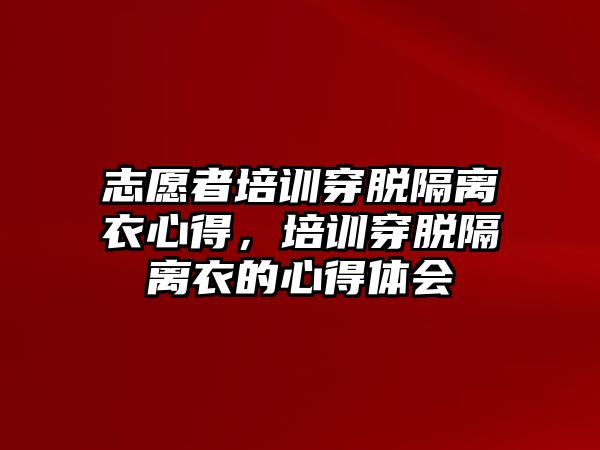 志愿者培訓穿脫隔離衣心得，培訓穿脫隔離衣的心得體會