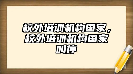 校外培訓機構國家，校外培訓機構國家叫停