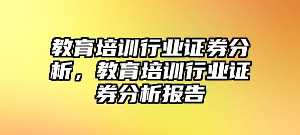 教育培訓(xùn)行業(yè)證券分析，教育培訓(xùn)行業(yè)證券分析報(bào)告