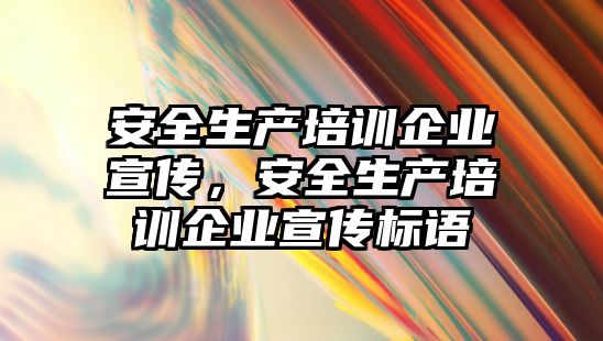 安全生產培訓企業宣傳，安全生產培訓企業宣傳標語