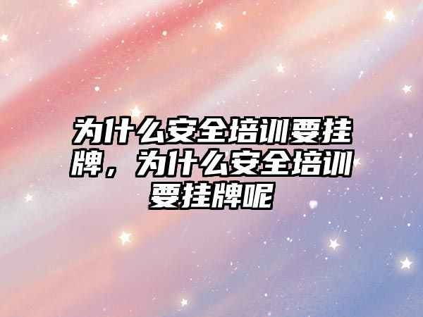 為什么安全培訓(xùn)要掛牌，為什么安全培訓(xùn)要掛牌呢