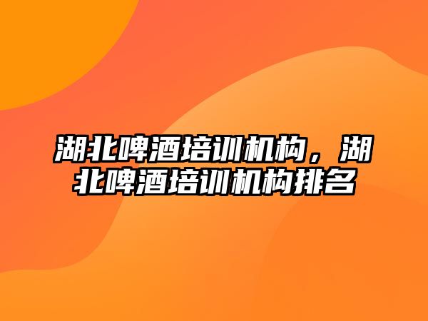 湖北啤酒培訓機構(gòu)，湖北啤酒培訓機構(gòu)排名