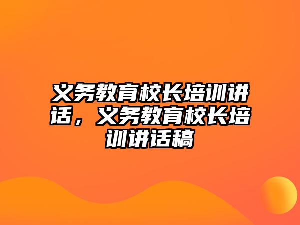 義務教育校長培訓講話，義務教育校長培訓講話稿