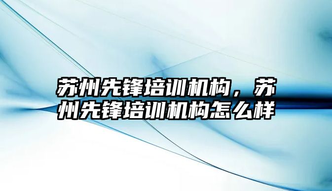 蘇州先鋒培訓機構，蘇州先鋒培訓機構怎么樣