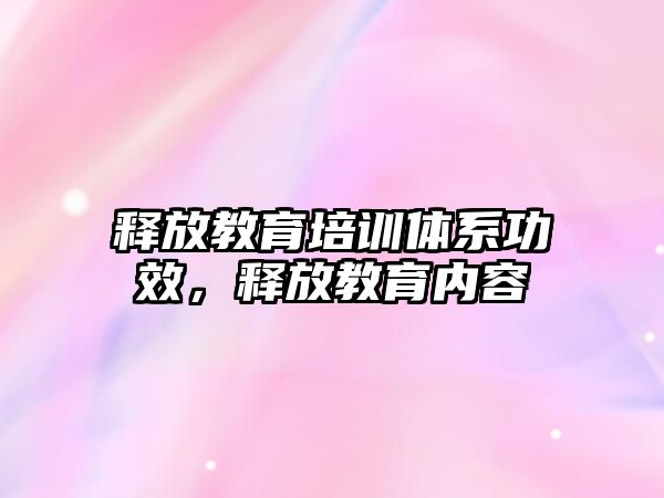 釋放教育培訓(xùn)體系功效，釋放教育內(nèi)容