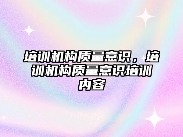 培訓機構質量意識，培訓機構質量意識培訓內容