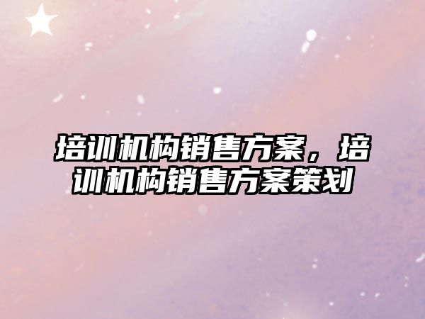 培訓機構銷售方案，培訓機構銷售方案策劃