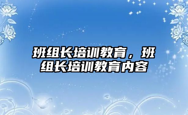 班組長培訓教育，班組長培訓教育內容