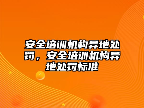 安全培訓(xùn)機(jī)構(gòu)異地處罰，安全培訓(xùn)機(jī)構(gòu)異地處罰標(biāo)準(zhǔn)