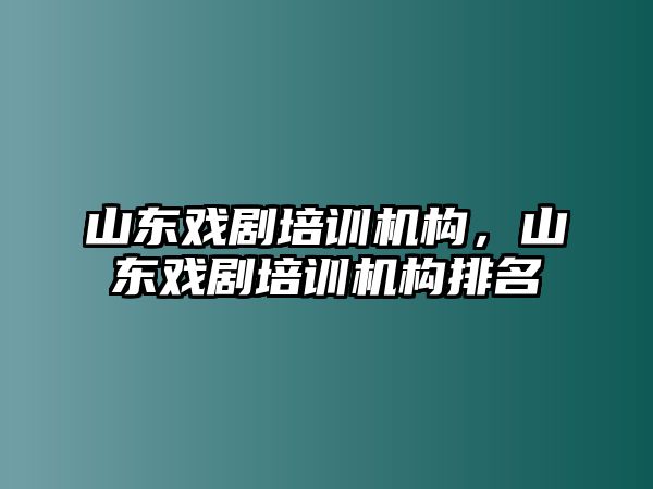 山東戲劇培訓機構，山東戲劇培訓機構排名