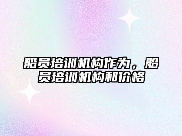 船員培訓機構(gòu)作為，船員培訓機構(gòu)和價格