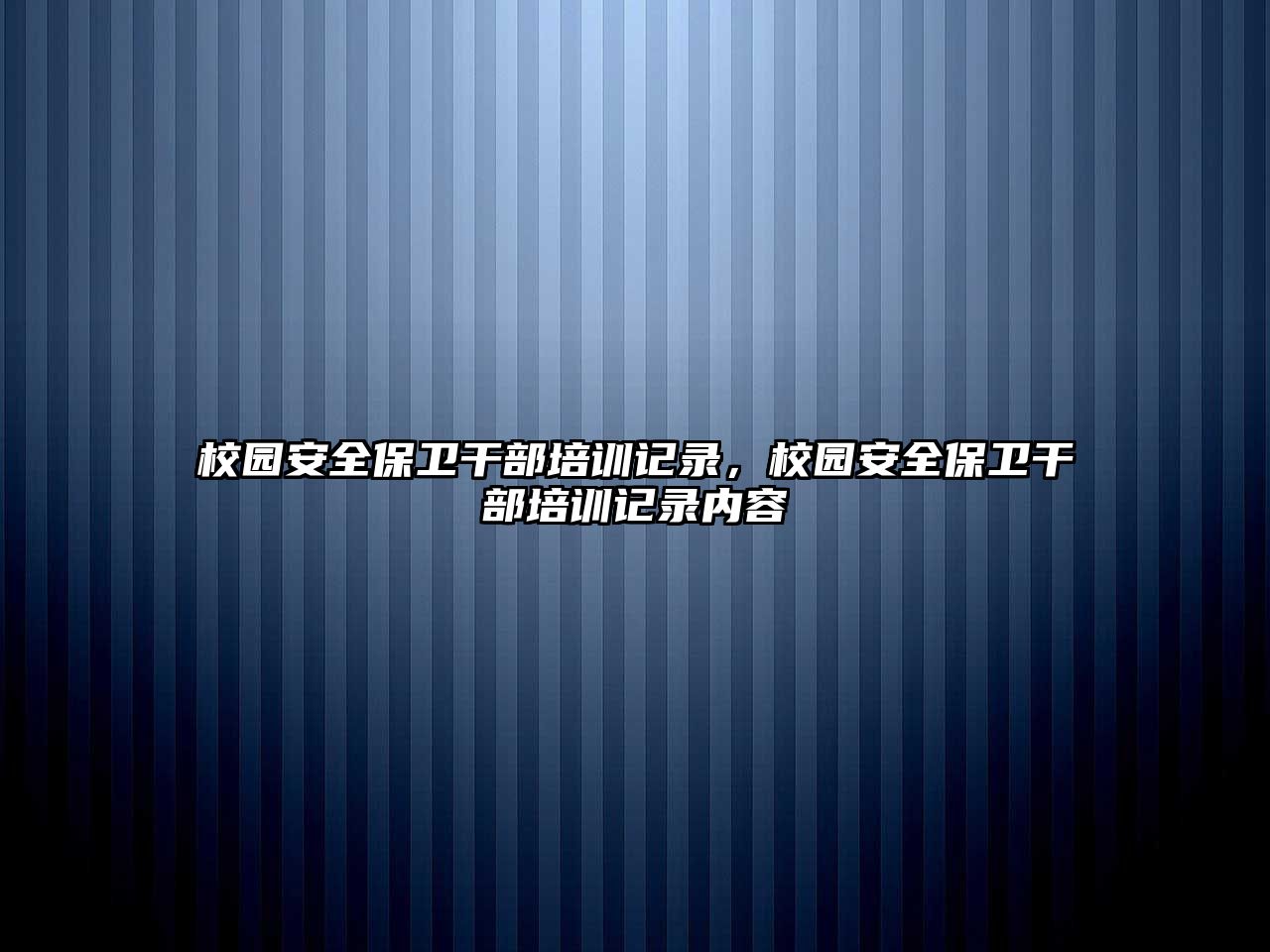 校園安全保衛干部培訓記錄，校園安全保衛干部培訓記錄內容