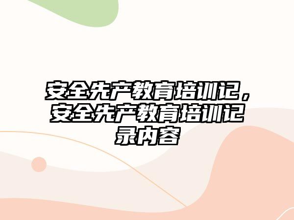 安全先產(chǎn)教育培訓(xùn)記，安全先產(chǎn)教育培訓(xùn)記錄內(nèi)容