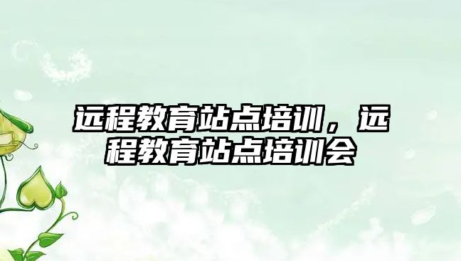 遠程教育站點培訓，遠程教育站點培訓會