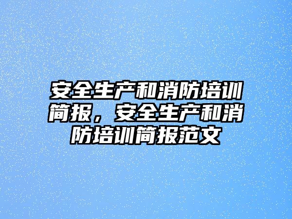 安全生產和消防培訓簡報，安全生產和消防培訓簡報范文