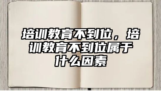 培訓教育不到位，培訓教育不到位屬于什么因素