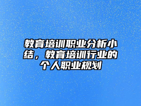 教育培訓職業分析小結，教育培訓行業的個人職業規劃