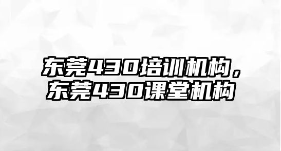 東莞430培訓機構，東莞430課堂機構