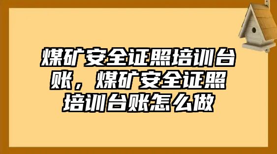 煤礦安全證照培訓臺賬，煤礦安全證照培訓臺賬怎么做