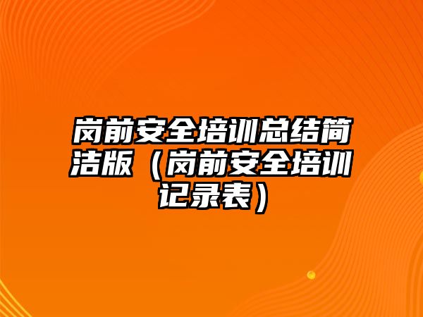 崗前安全培訓總結簡潔版（崗前安全培訓記錄表）