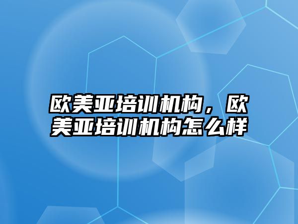 歐美亞培訓機構，歐美亞培訓機構怎么樣