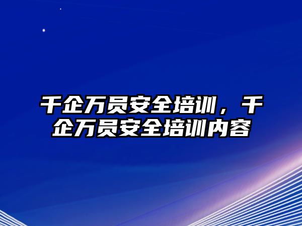 千企萬員安全培訓，千企萬員安全培訓內容