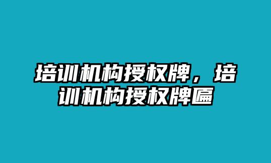 培訓(xùn)機(jī)構(gòu)授權(quán)牌，培訓(xùn)機(jī)構(gòu)授權(quán)牌匾