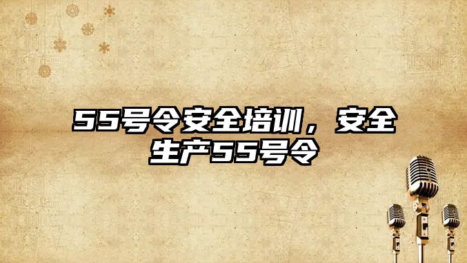 55號令安全培訓，安全生產55號令