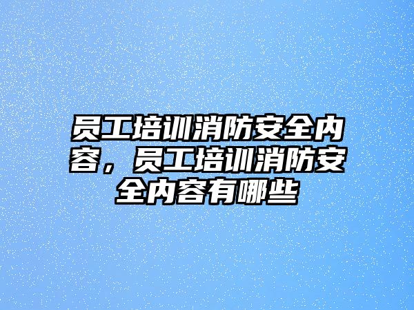 員工培訓消防安全內容，員工培訓消防安全內容有哪些