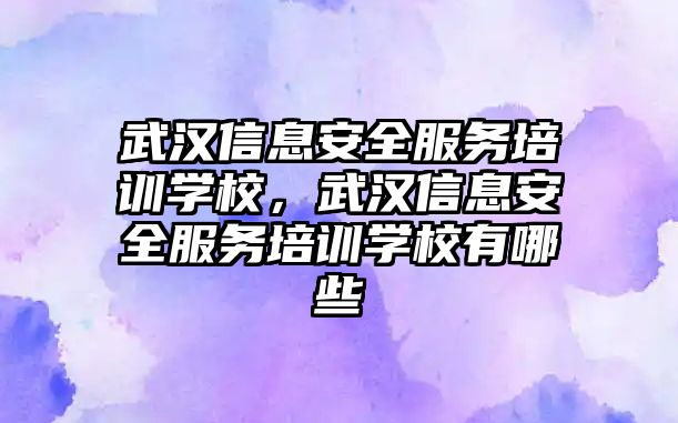 武漢信息安全服務培訓學校，武漢信息安全服務培訓學校有哪些