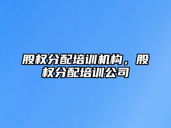 股權分配培訓機構，股權分配培訓公司