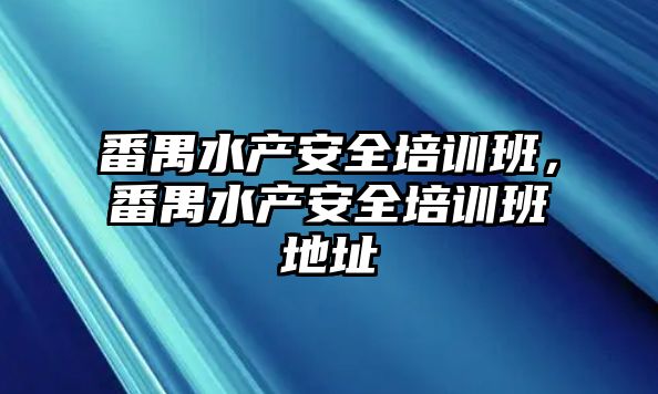 番禺水產安全培訓班，番禺水產安全培訓班地址