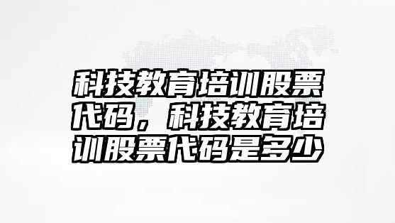 科技教育培訓股票代碼，科技教育培訓股票代碼是多少