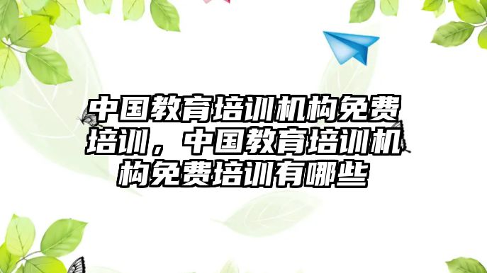 中國教育培訓機構免費培訓，中國教育培訓機構免費培訓有哪些