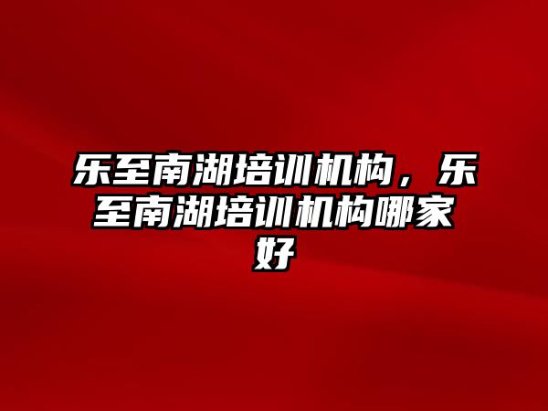 樂至南湖培訓機構，樂至南湖培訓機構哪家好