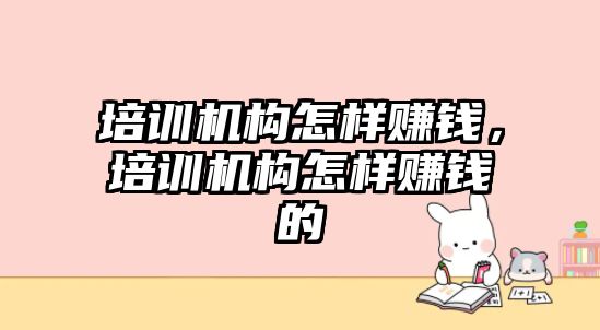 培訓機構怎樣賺錢，培訓機構怎樣賺錢的