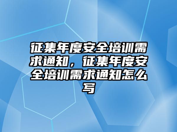 征集年度安全培訓(xùn)需求通知，征集年度安全培訓(xùn)需求通知怎么寫