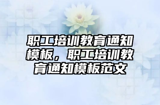 職工培訓教育通知模板，職工培訓教育通知模板范文