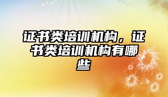 證書類培訓機構，證書類培訓機構有哪些