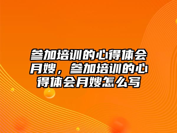 參加培訓的心得體會月嫂，參加培訓的心得體會月嫂怎么寫