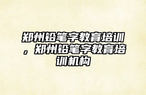 鄭州鉛筆字教育培訓(xùn)，鄭州鉛筆字教育培訓(xùn)機(jī)構(gòu)